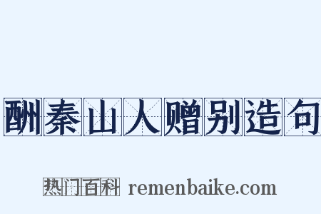 酬秦山人赠别造句是什么意思的图片